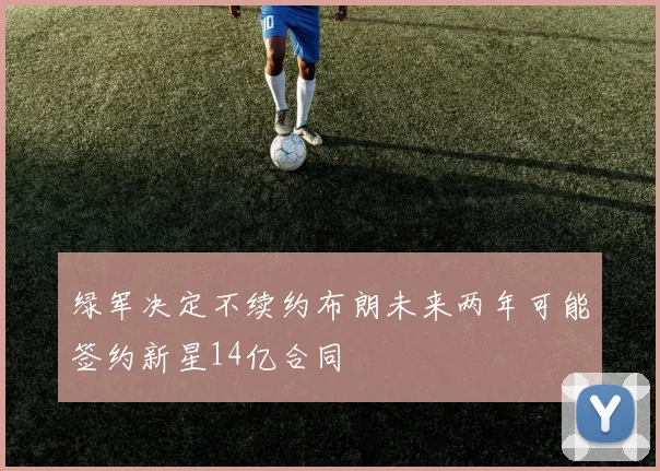 绿军决定不续约布朗未来两年可能签约新星14亿合同