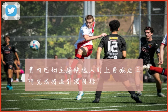 费内巴切主席候选人盯上曼城后卫阿克或将成引援目标